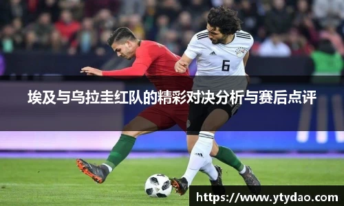 埃及与乌拉圭红队的精彩对决分析与赛后点评